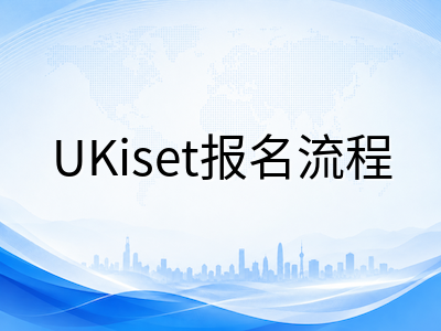 UKiset报名到开考全流程拆解：从注册到走进考场的每一步详解