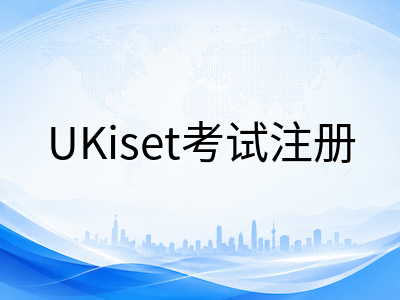 UKiset考试报名全流程详解：2026年中国考生从注册到入场的每一步操作指南
